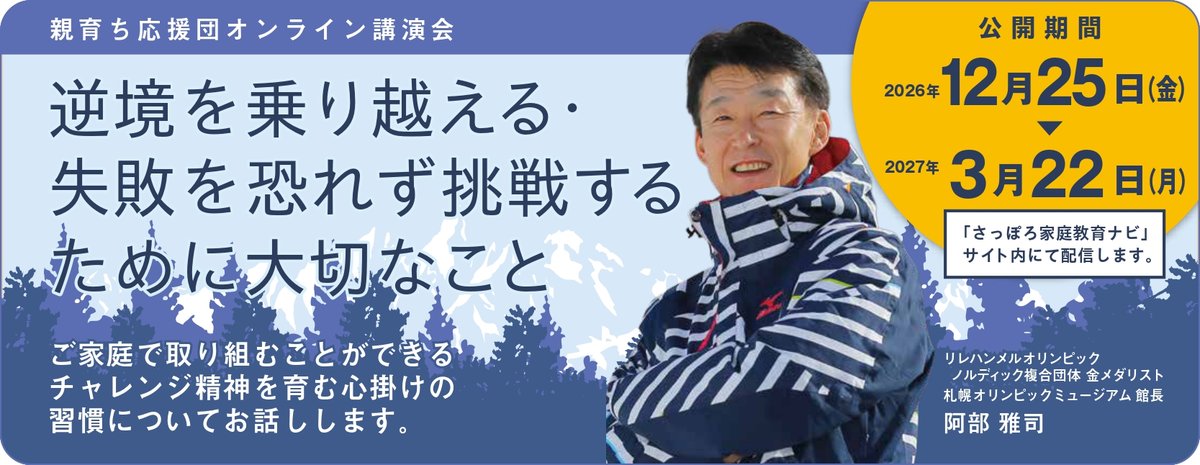 親育ち応援団オンライン講演会 逆境を乗り越える・失敗を恐れず挑戦するために大切なこと 公開期間 2026年12月25日（金）から2027年3月22日（月） 阿部雅司